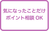 気になったことだけポイント相談OK